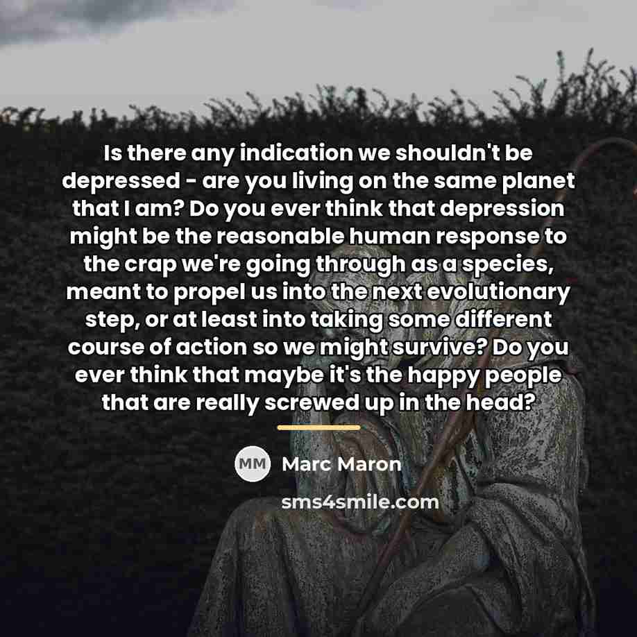 “Is there any indication we shouldn't be depressed - are…” quote by Marc Maron