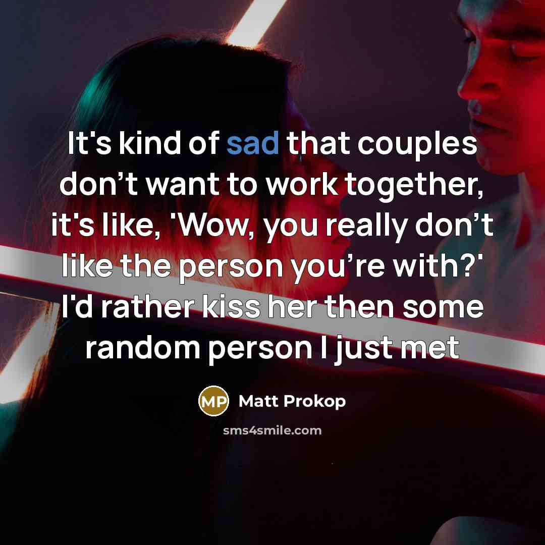 “It's kind of sad that couples don't want to work…” quote by Matt Prokop