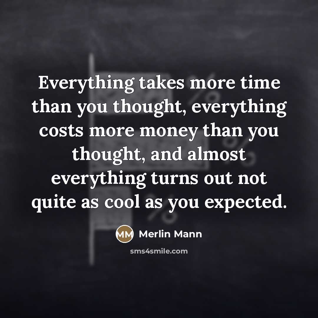 “Everything takes more time than you thought, everything costs more…” quote by Merlin Mann