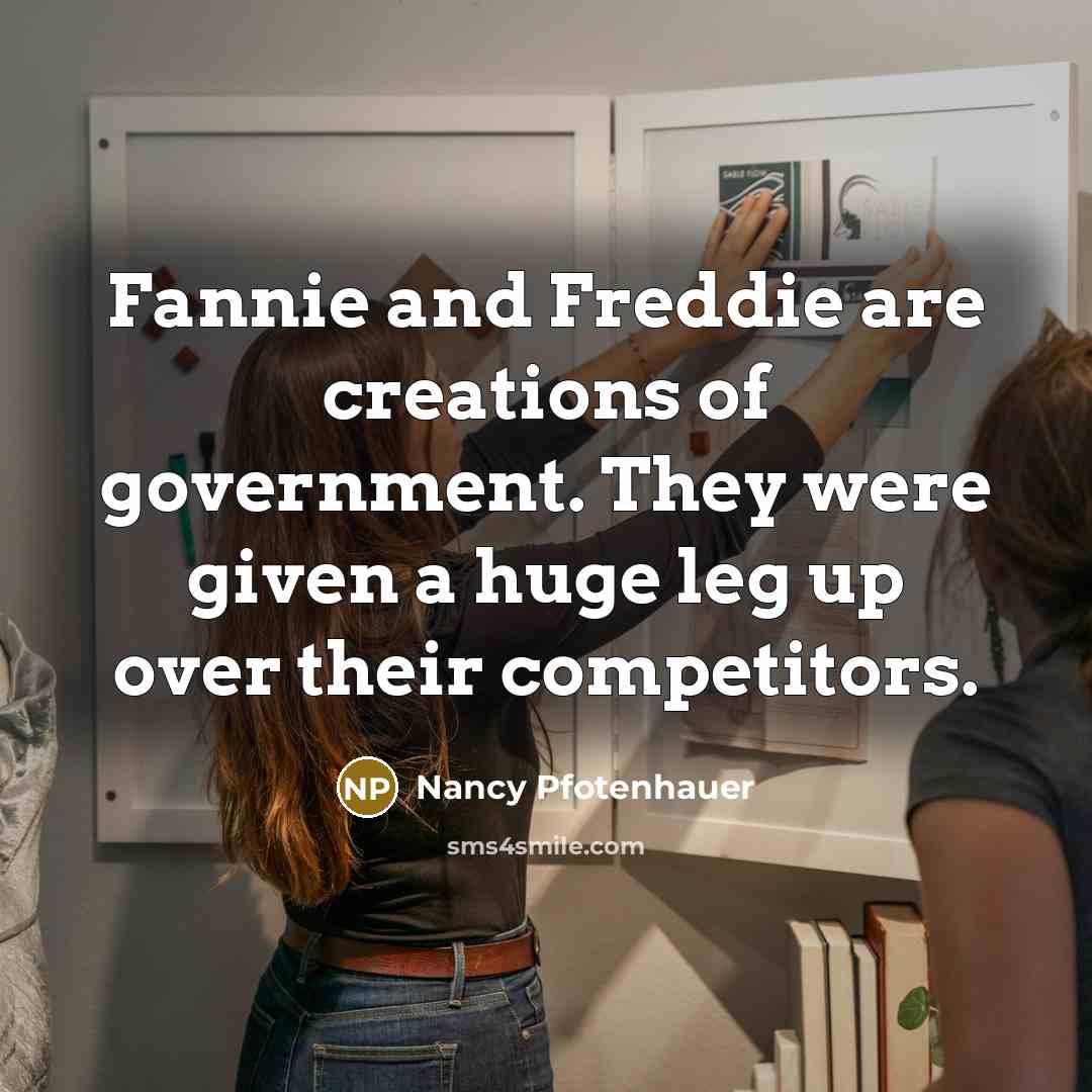 “Fannie and Freddie are creations of government. They were given…” quote by Nancy Pfotenhauer