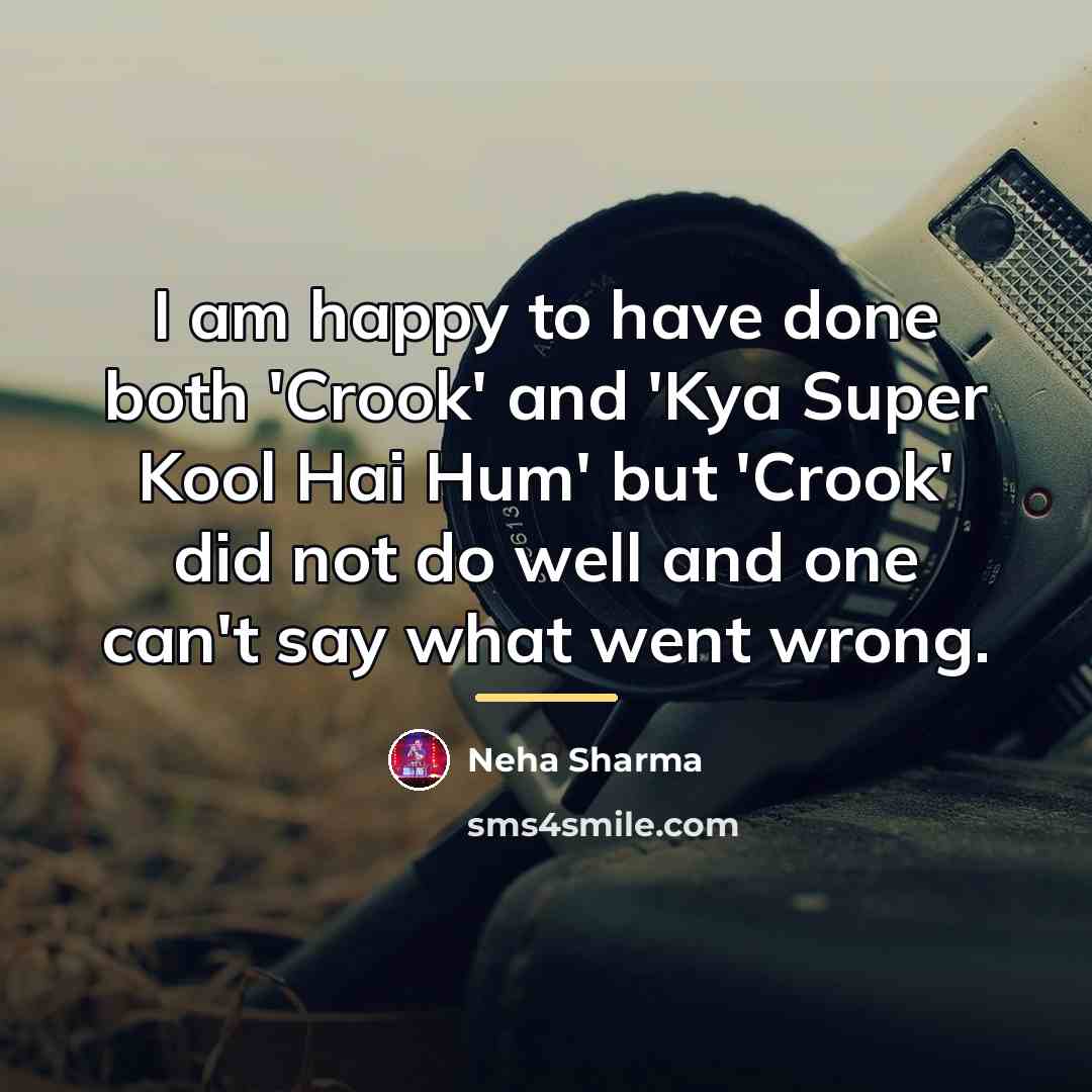 “I am happy to have done both 'Crook' and 'Kya…” quote by Neha Sharma