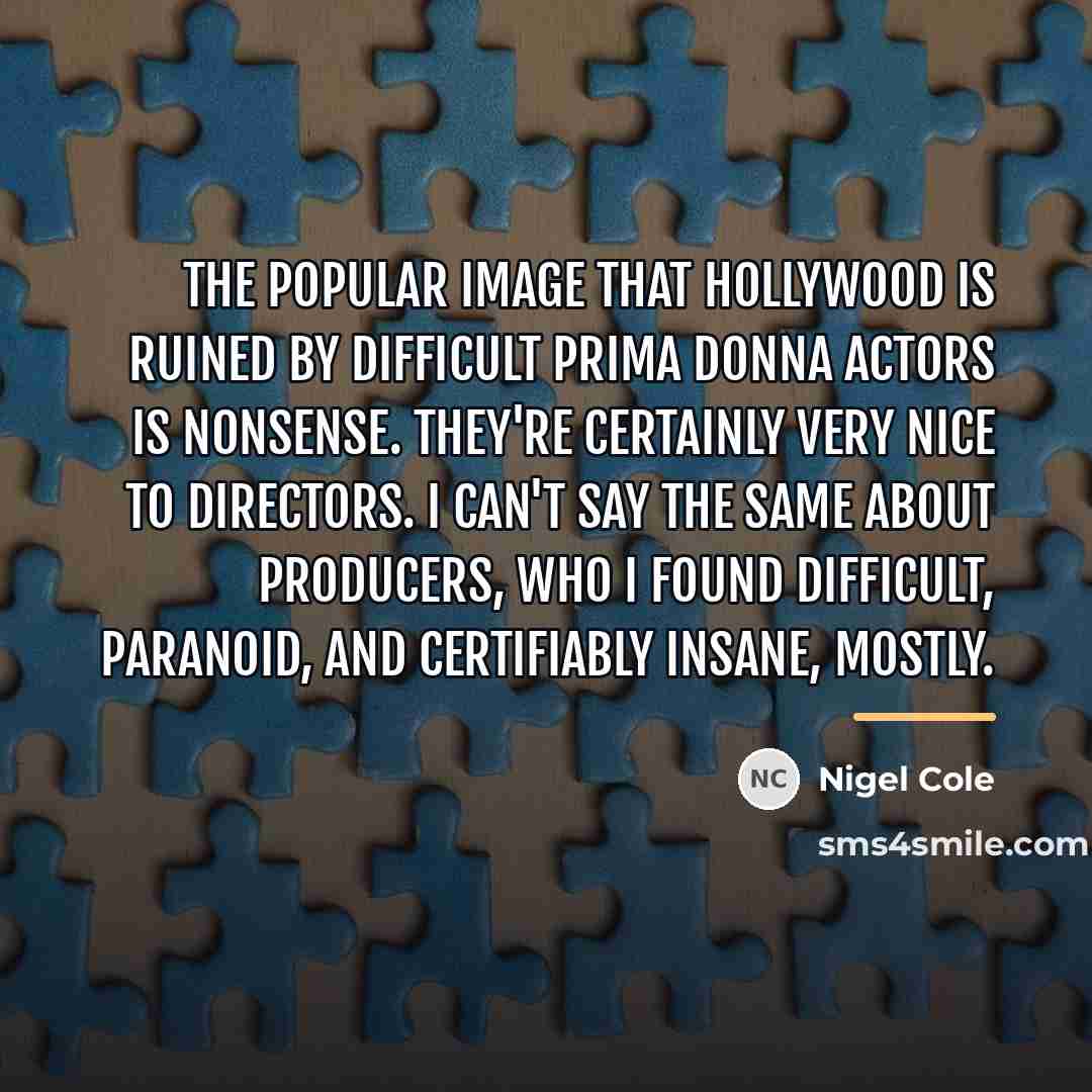 “The popular image that Hollywood is ruined by difficult prima…” quote by Nigel Cole