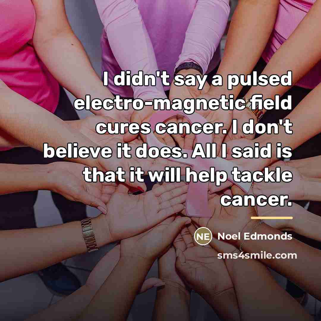 “I didn't say a pulsed electro-magnetic field cures cancer. I…” quote by Noel Edmonds
