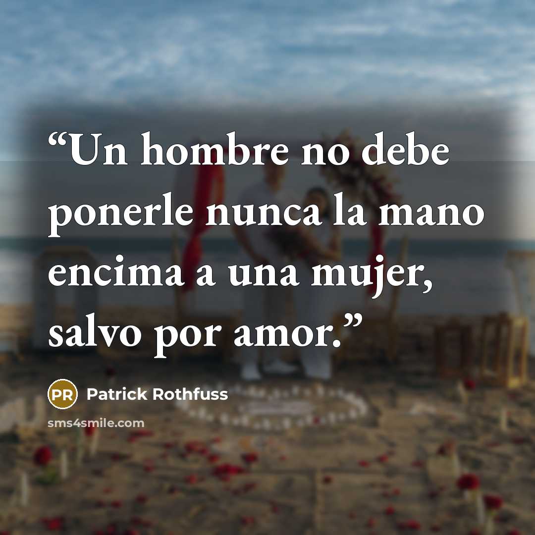 “Un hombre no debe ponerle nunca la mano encima a una mujer, salvo por amor.” quote by Patrick Rothfuss
