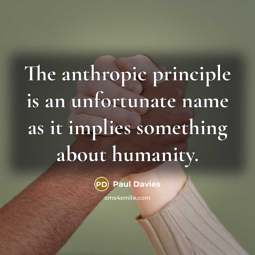 “The anthropic principle is an unfortunate name as it implies…” quote by Paul Davies