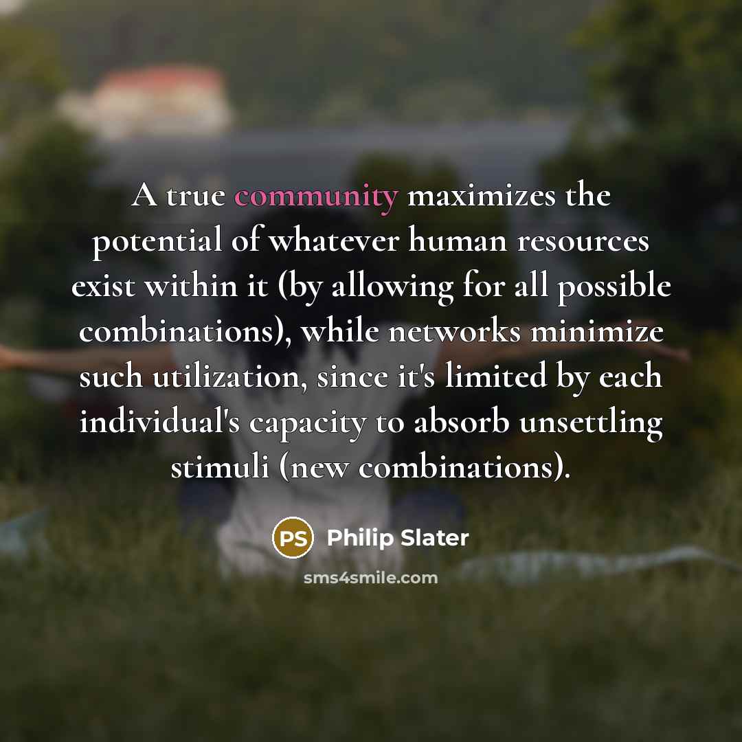 “A true community maximizes the potential of whatever human resources…” quote by Philip Slater
