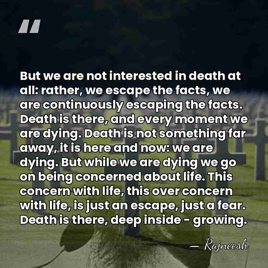 But we are not interested in death at all: rather, we escape&hellip; - Rajneesh