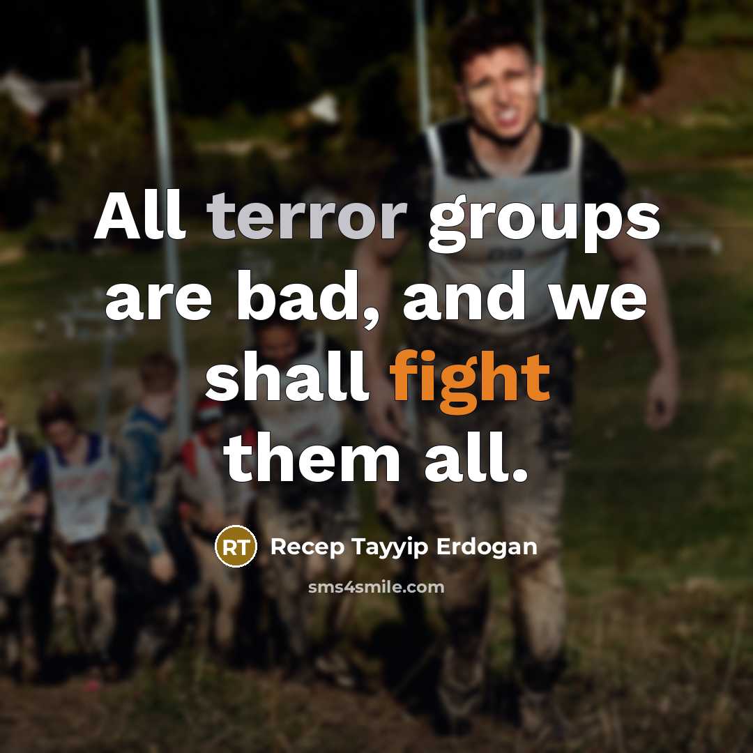 “All terror groups are bad, and we shall fight them…” quote by Recep Tayyip Erdogan