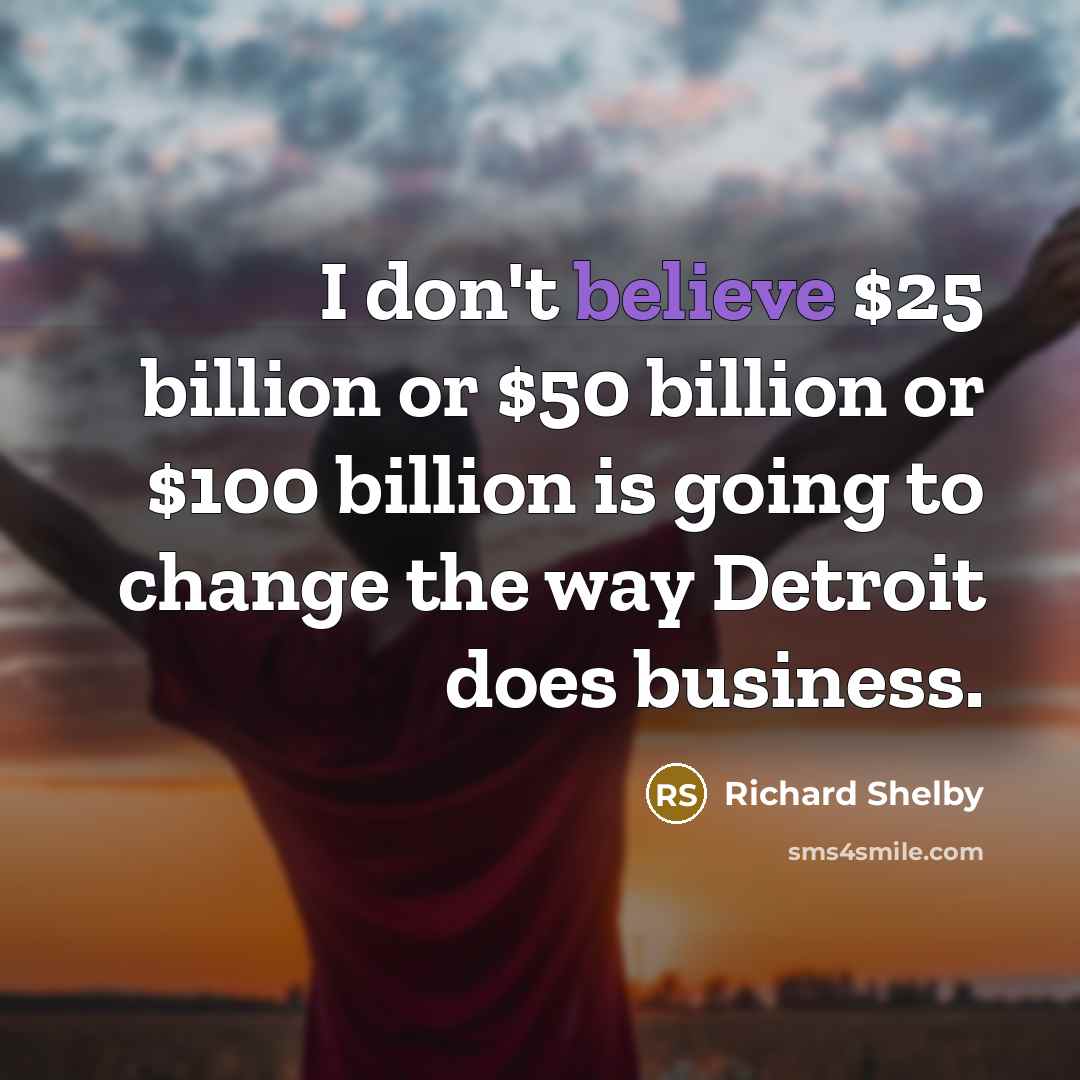 “I don't believe $25 billion or $50 billion or $100…” quote by Richard Shelby