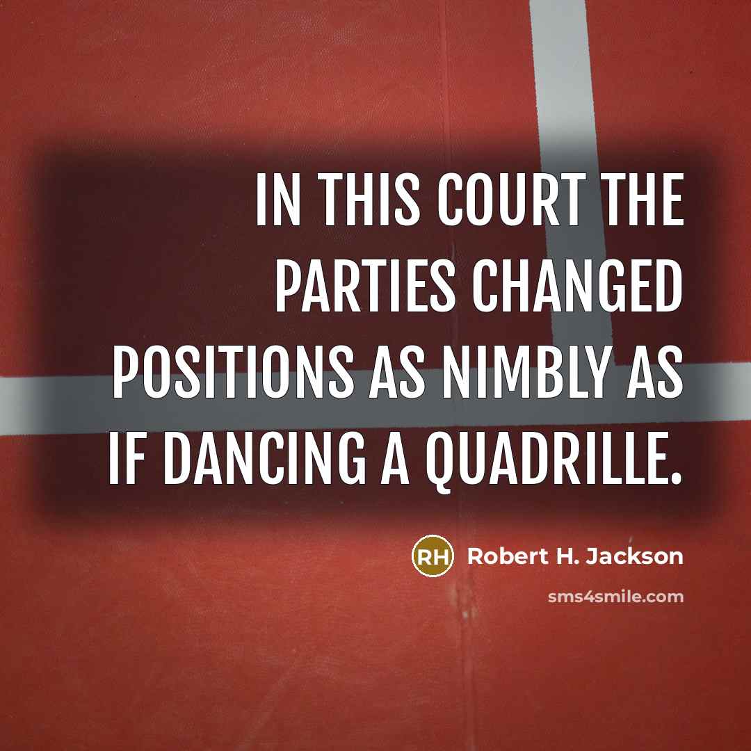 “In this court the parties changed positions as nimbly as…” quote by Robert H. Jackson