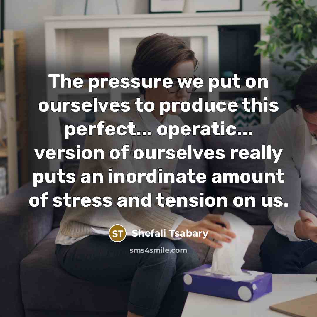 “The pressure we put on ourselves to produce this perfect...…” quote by Shefali Tsabary