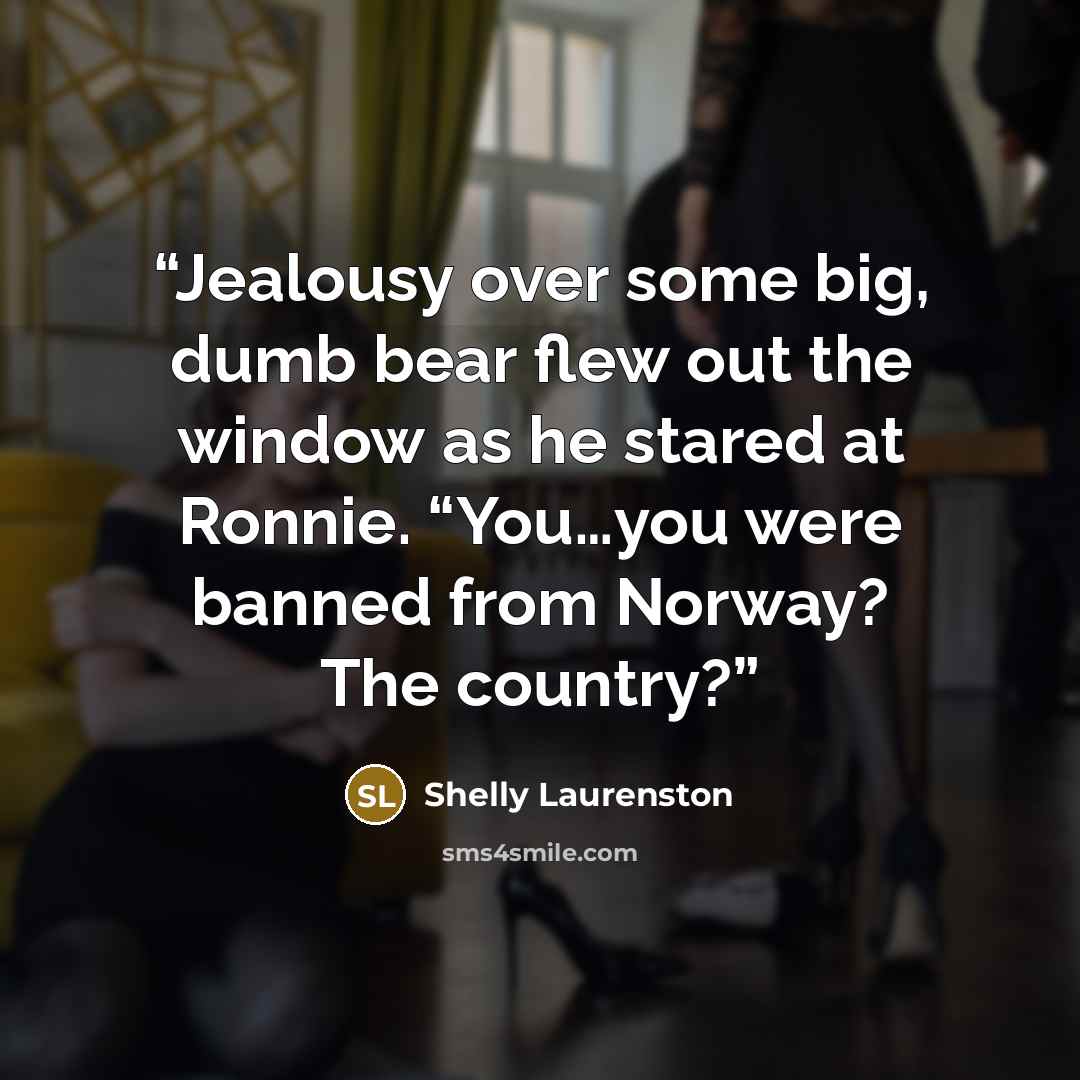 “Jealousy over some big, dumb bear flew out the window as he stared at Ronnie. “You…you were banned from Norway? The country?” quote by Shelly Laurenston