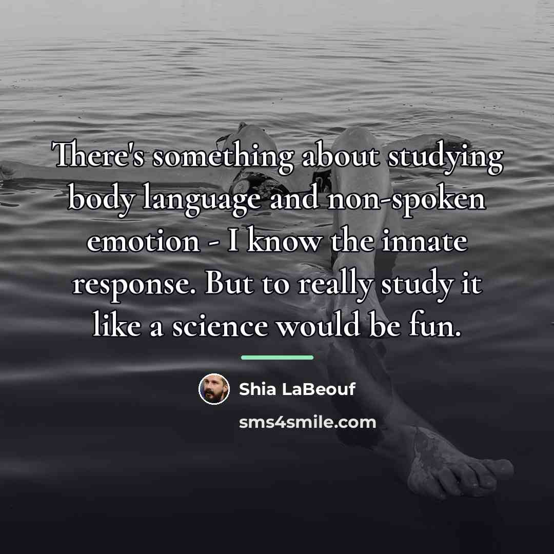 “There's something about studying body language and non-spoken emotion -…” quote by Shia LaBeouf