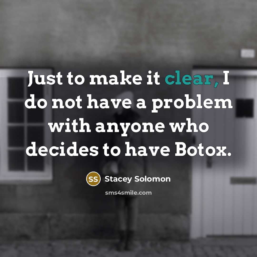 “Just to make it clear, I do not have a problem with anyone who decides to have Botox.” quote by Stacey Solomon