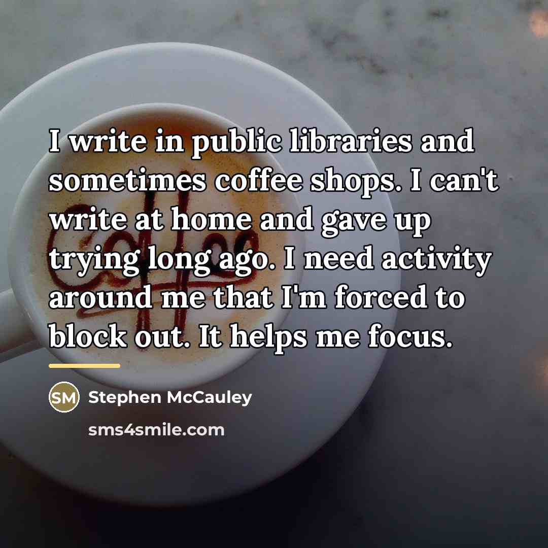 “I write in public libraries and sometimes coffee shops. I…” quote by Stephen McCauley