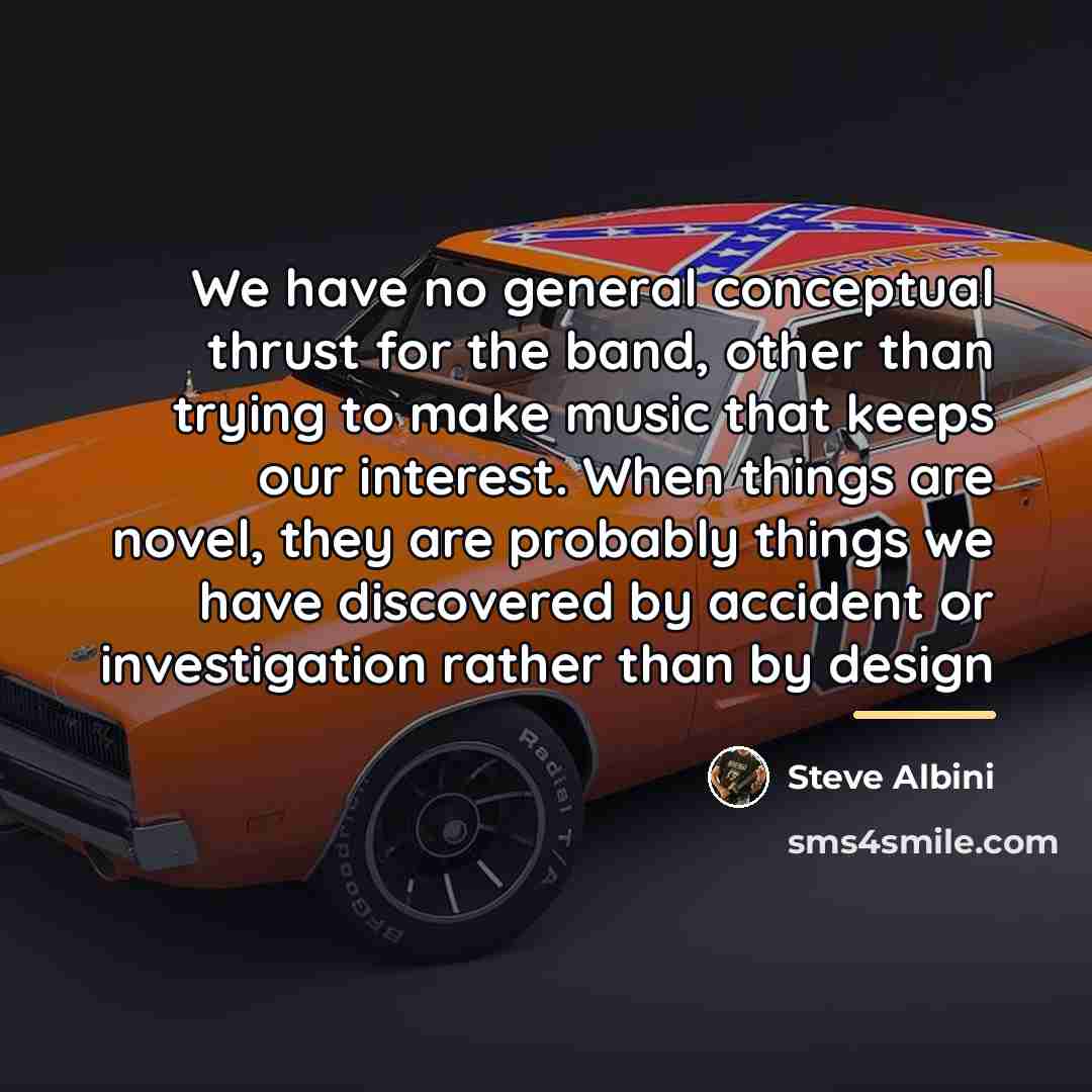 “We have no general conceptual thrust for the band, other…” quote by Steve Albini