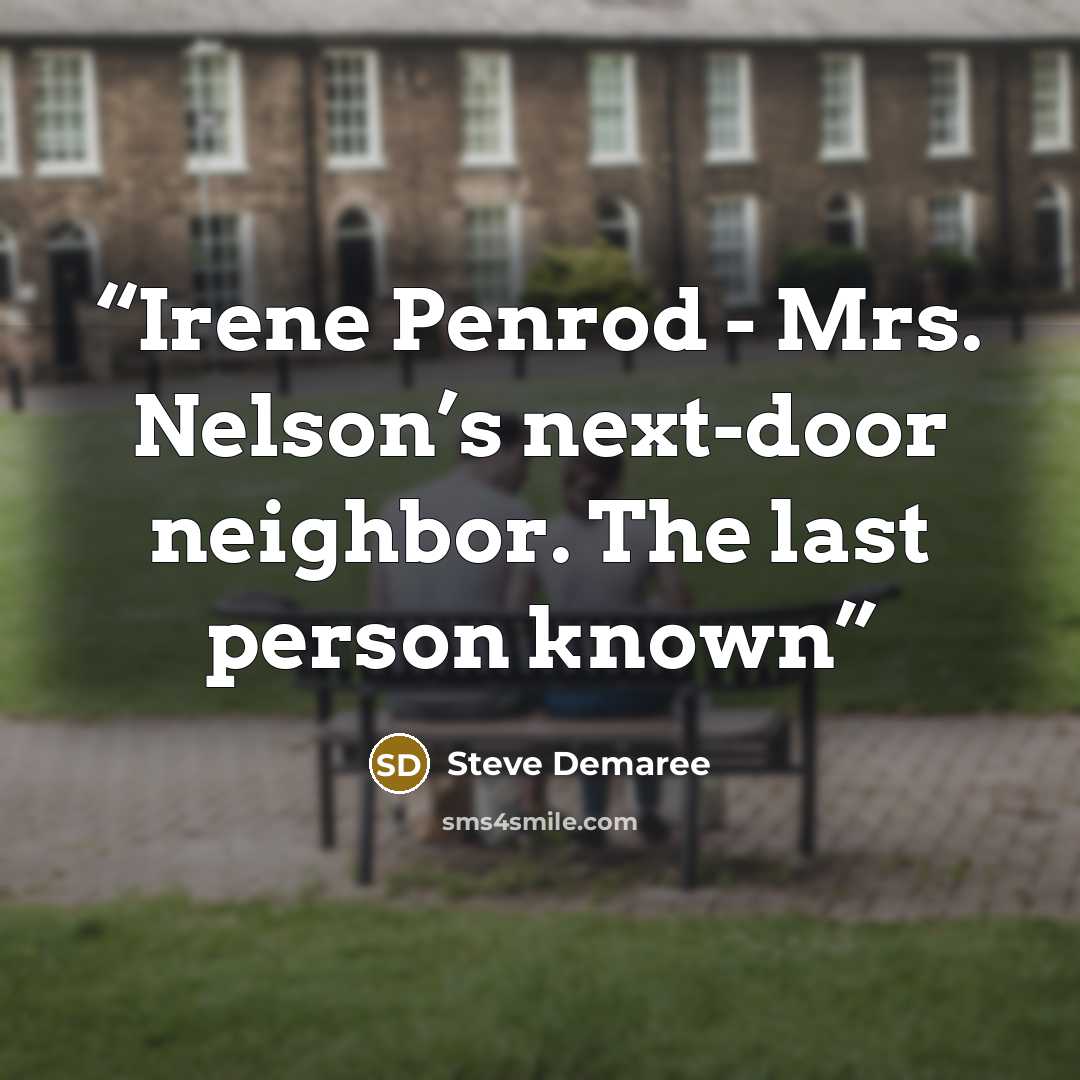 “Irene Penrod - Mrs. Nelson’s next-door neighbor. The last person known” quote by Steve Demaree