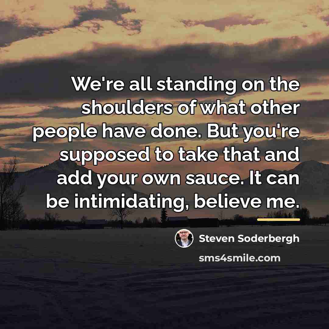 “We're all standing on the shoulders of what other people…” quote by Steven Soderbergh