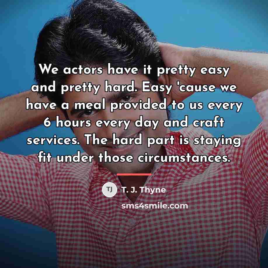 “We actors have it pretty easy and pretty hard. Easy…” quote by T. J. Thyne