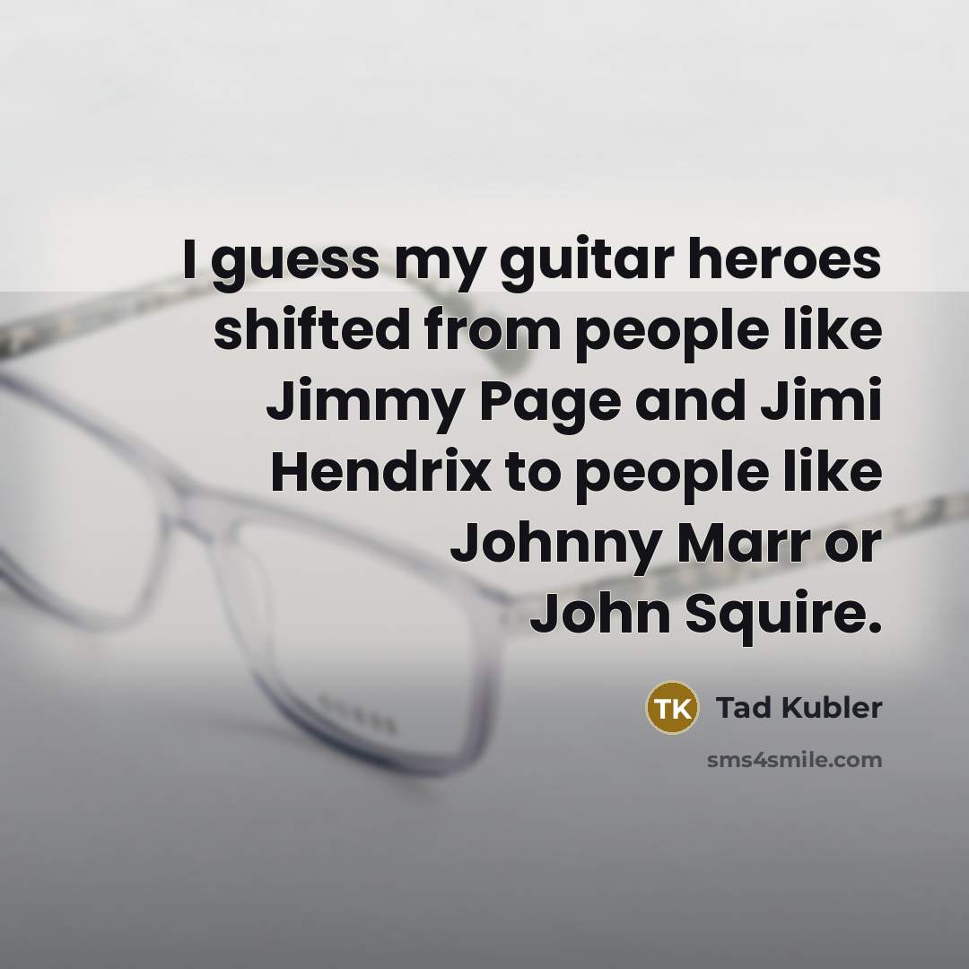 “I guess my guitar heroes shifted from people like Jimmy…” quote by Tad Kubler