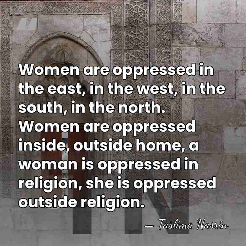 Women are oppressed in the east, in the west, in the south,&hellip; - Taslima Nasrin