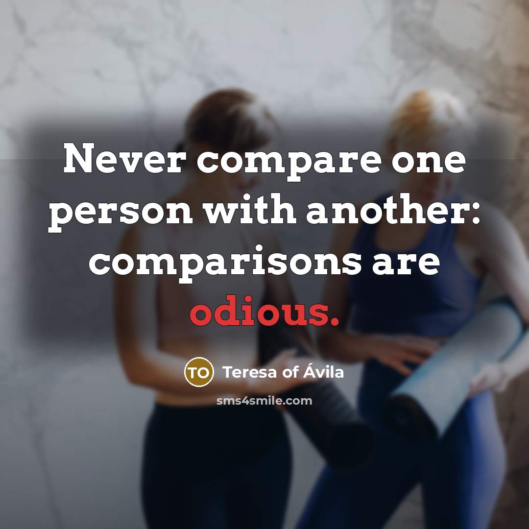 “Never compare one person with another: comparisons are odious.…” quote by Teresa of Avila