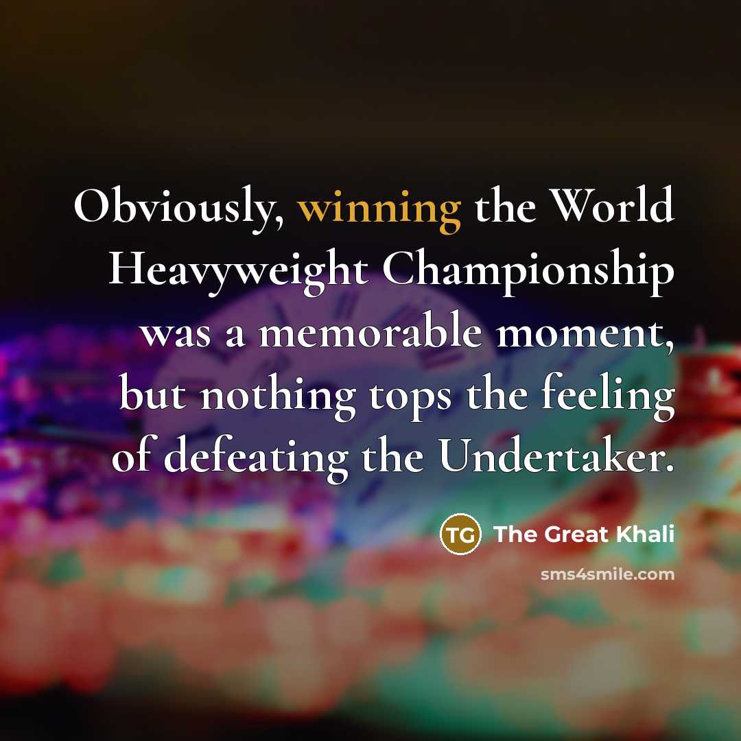 “Obviously, winning the World Heavyweight Championship was a memorable moment,…” quote by The Great Khali