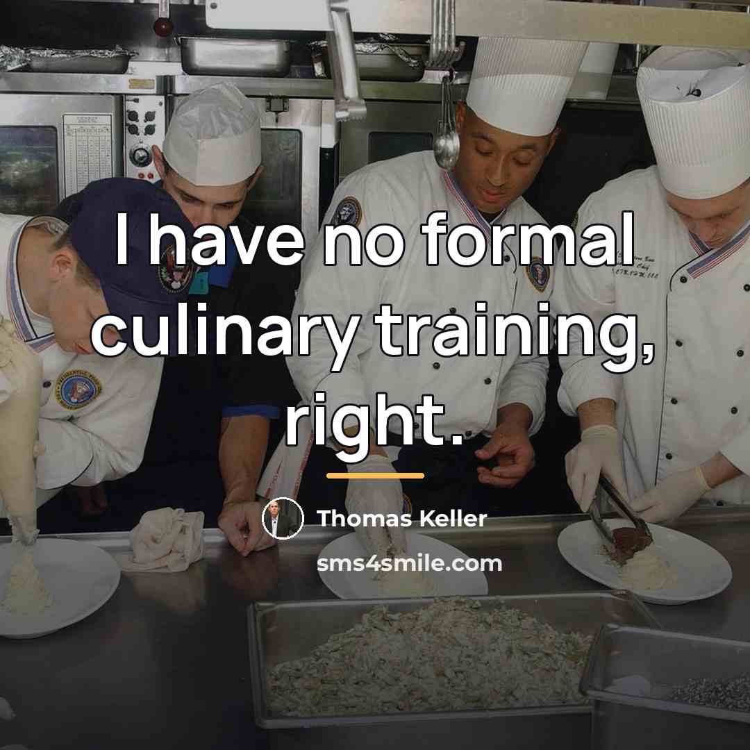 “I have no formal culinary training, right.…” quote by Thomas Keller