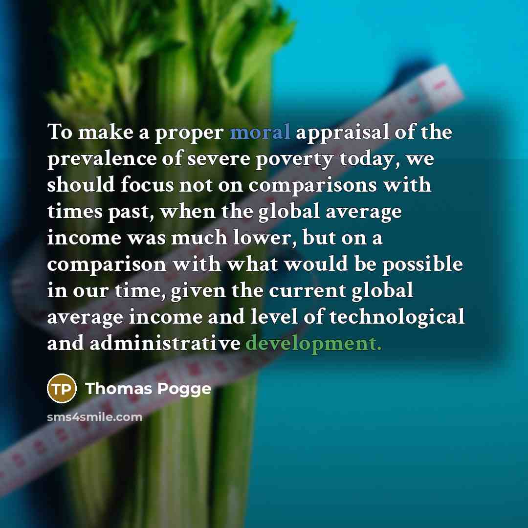 “To make a proper moral appraisal of the prevalence of…” quote by Thomas Pogge