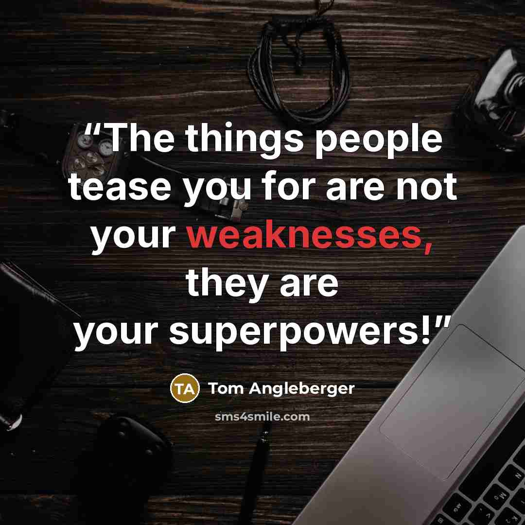 “The things people tease you for are not your weaknesses, they are your superpowers!” quote by Tom Angleberger
