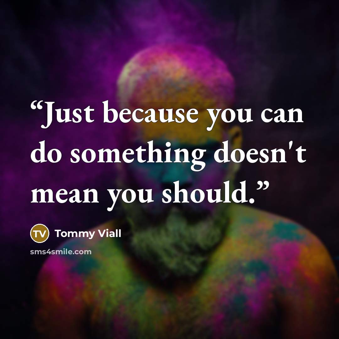 “Just because you can do something doesn't mean you should.” quote by Tommy Viall