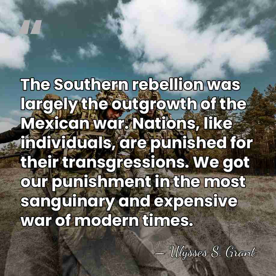 The Southern rebellion was largely the outgrowth of the Mexican war. Nations,&hellip; - Ulysses S. Grant
