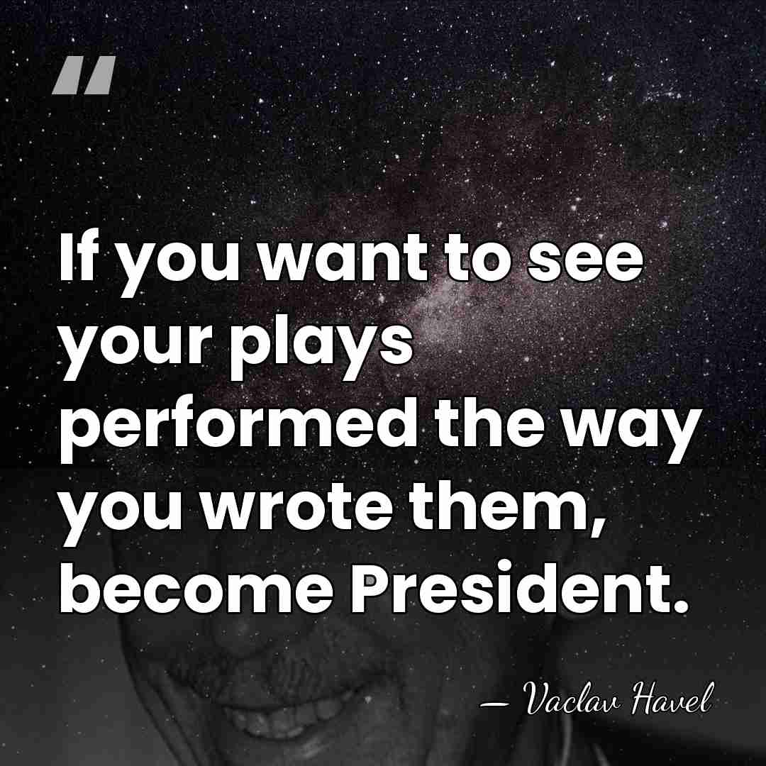 If you want to see your plays performed the way you wrote&hellip; - Vaclav Havel