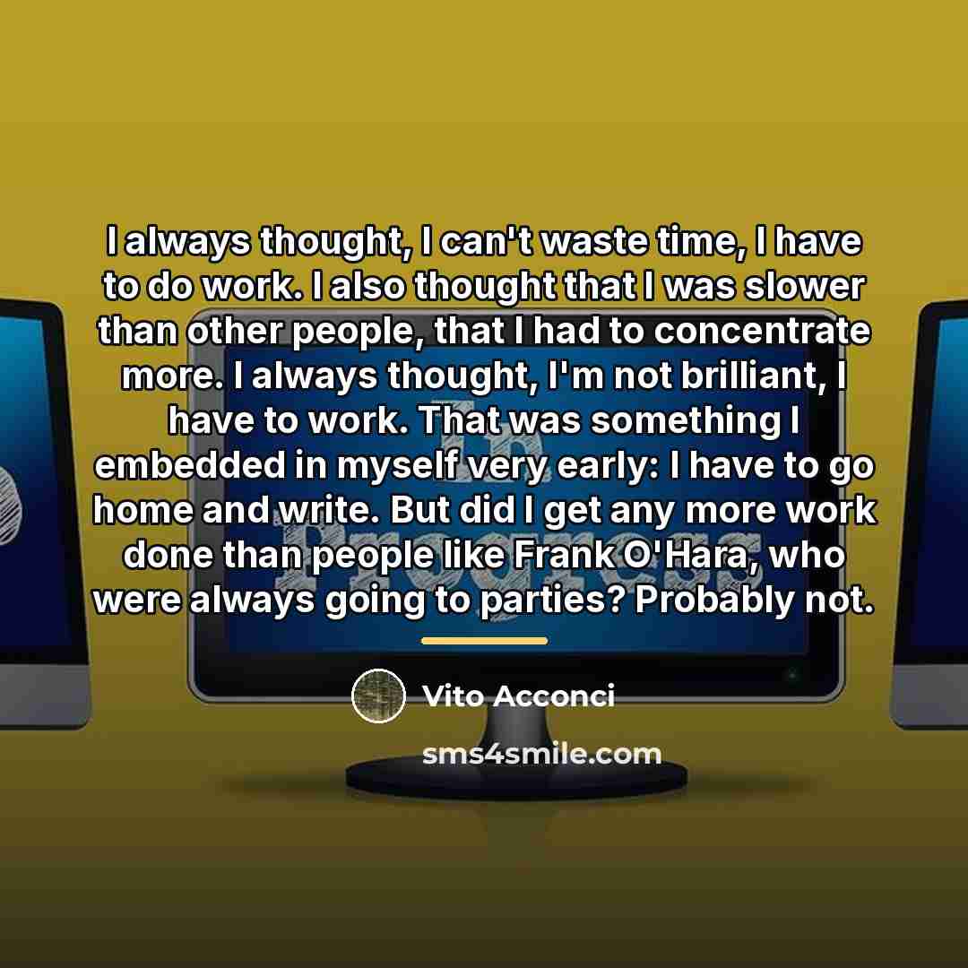 “I always thought, I can't waste time, I have to…” quote by Vito Acconci