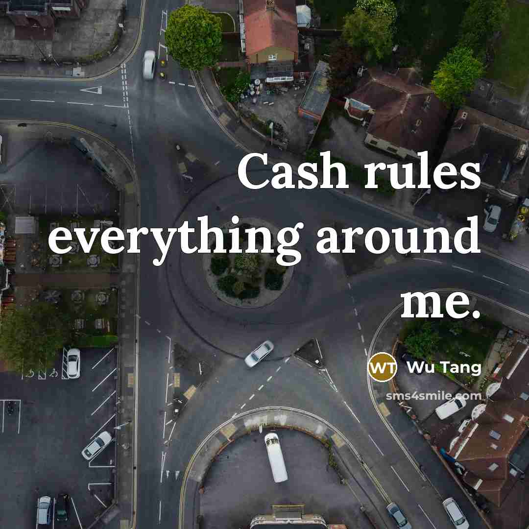 “Cash rules everything around me.…” quote by Wu Tang