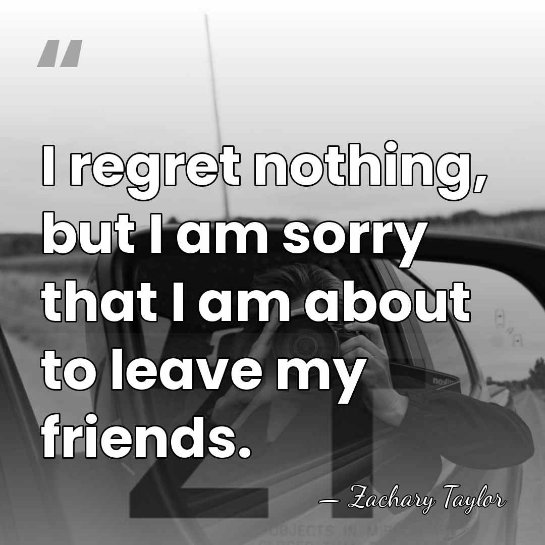 I regret nothing, but I am sorry that I am about to&hellip; - Zachary Taylor