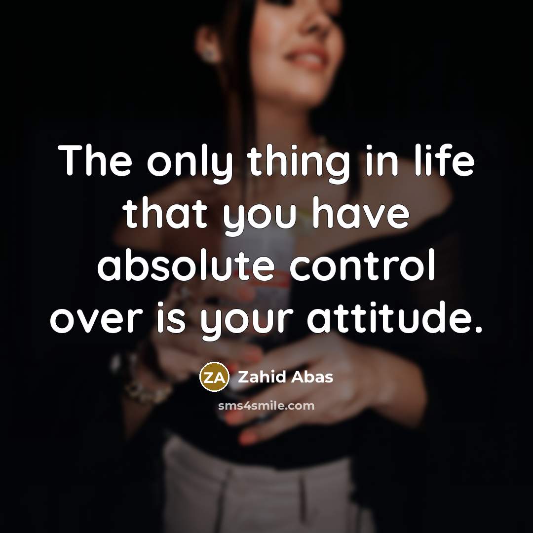 “The only thing in life that you have absolute control…” quote by Zahid Abas