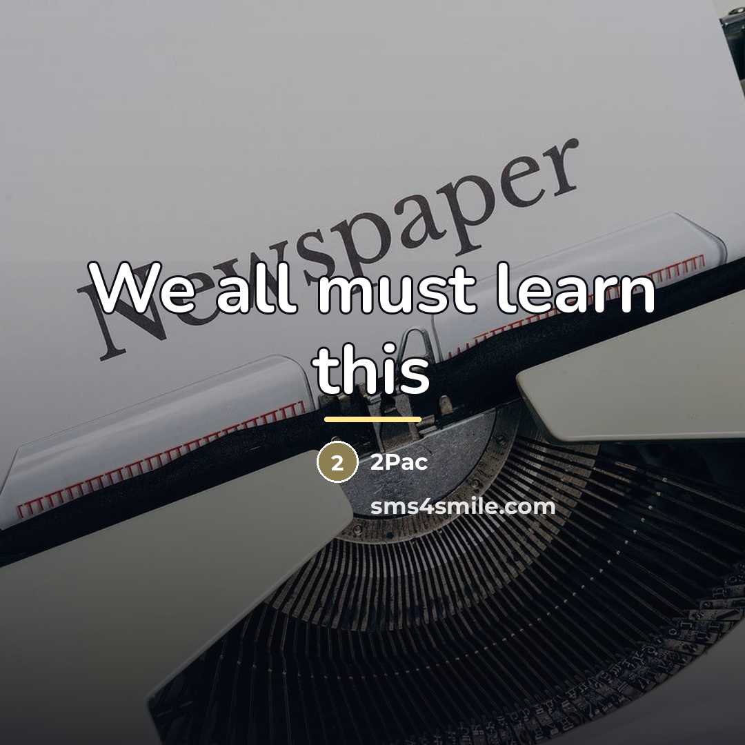 “We all must learn this…” quote by 2pac