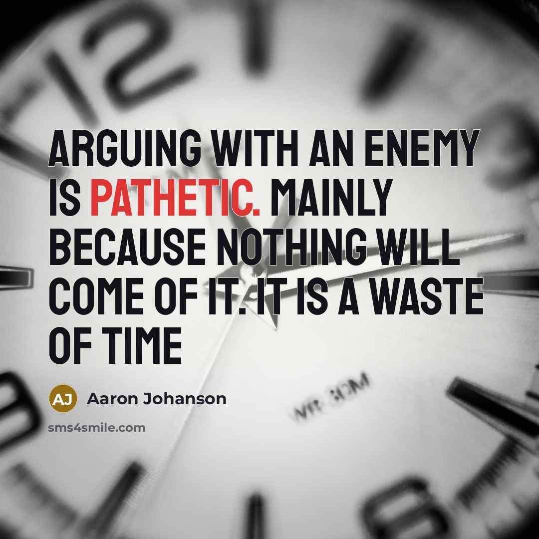 “Arguing with an enemy is pathetic. Mainly because nothing will come of it. it is a waste of time” quote by Aaron Johanson