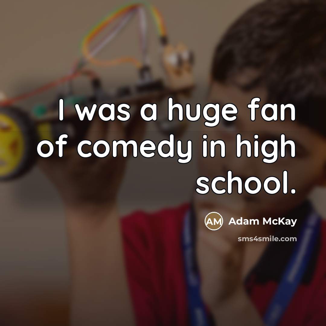 “I was a huge fan of comedy in high school.…” quote by Adam McKay