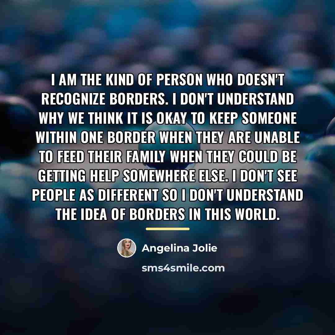 “I am the kind of person who doesn't recognize borders.…” quote by Angelina Jolie