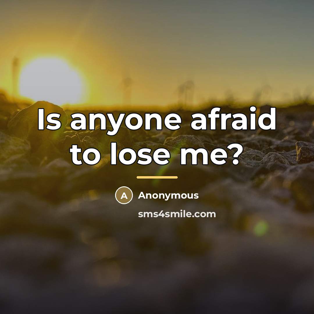 “Is anyone afraid to lose me?…” quote by Anonymous
