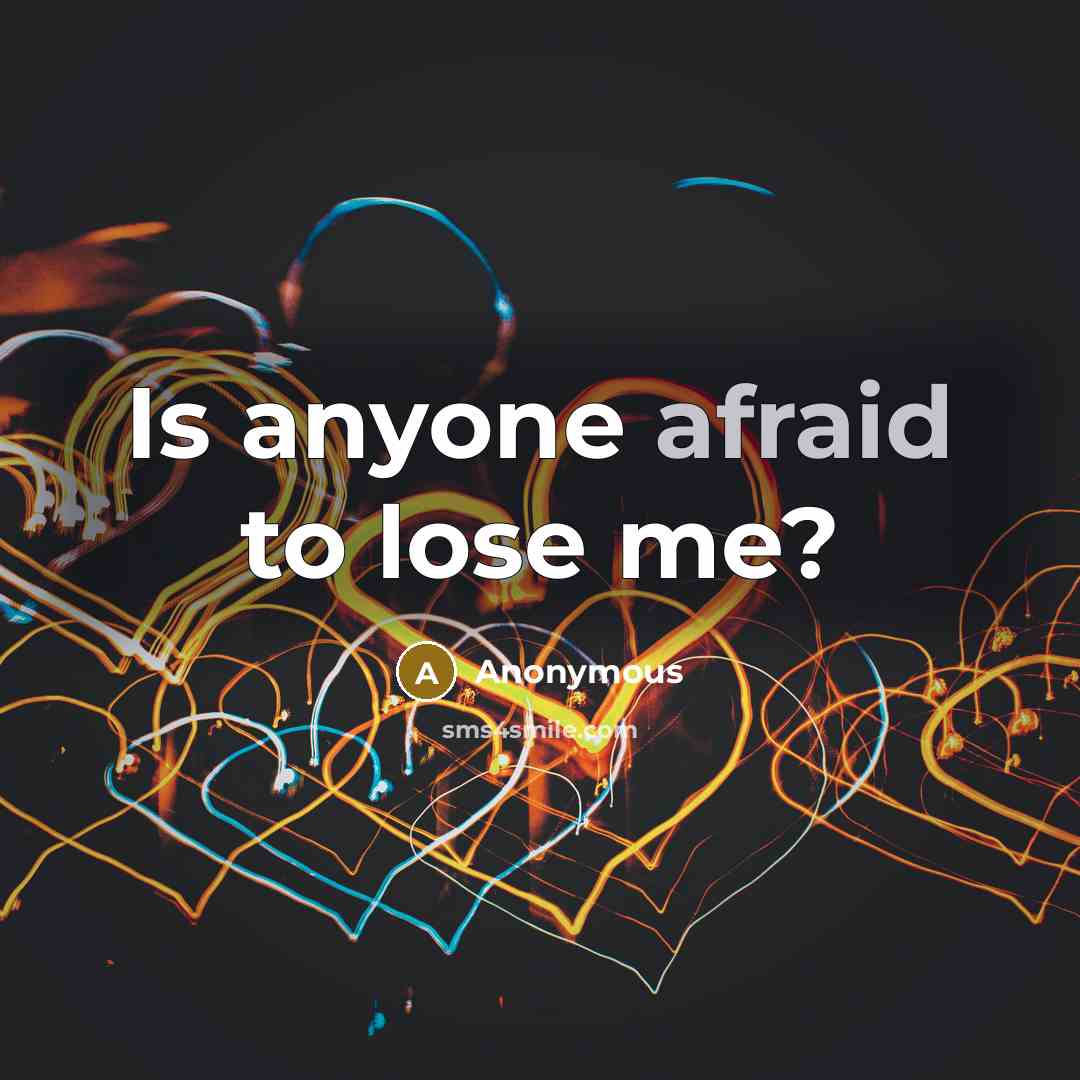 “Is anyone afraid to lose me?” quote by Anonymous