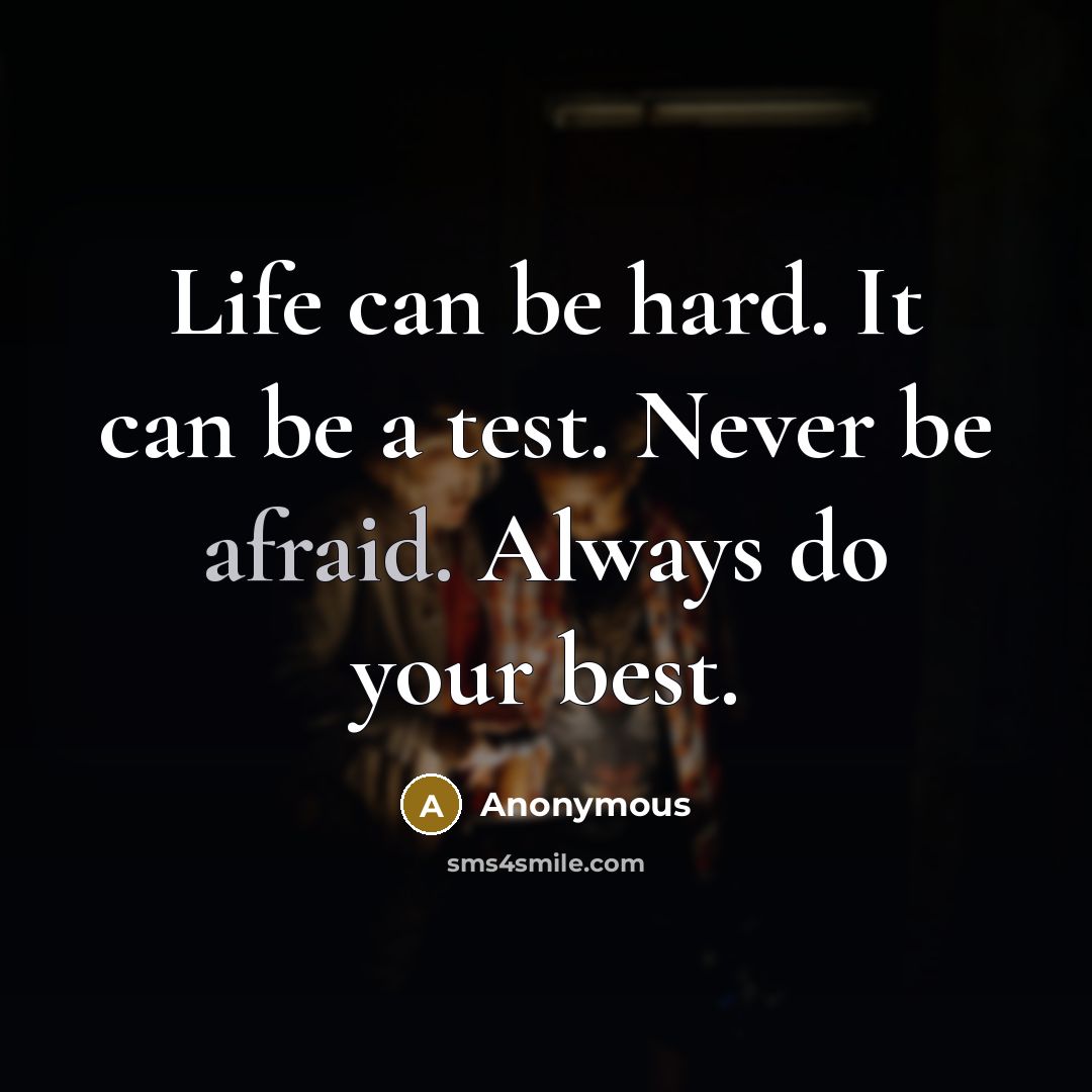 “Life can be hard. It can be a test. Never be afraid. Always do your best.” quote by Anonymous