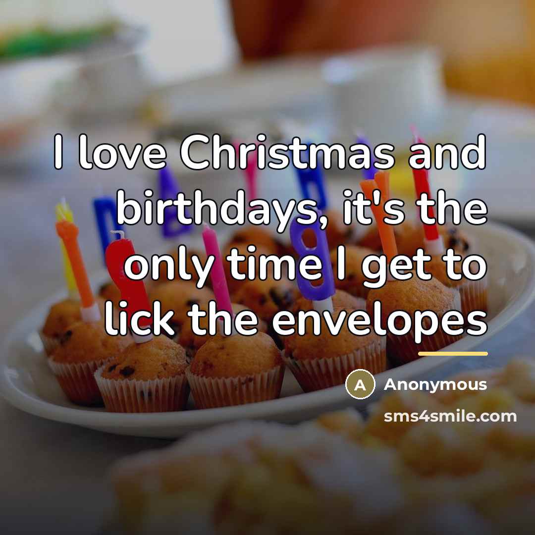 “I love Christmas and birthdays, it's the only time I…” quote by Anonymous
