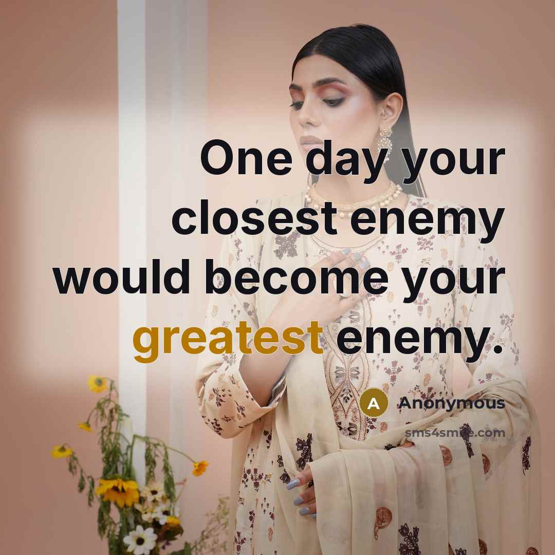 “One day your closest enemy would become your greatest enemy.” quote by Anonymous