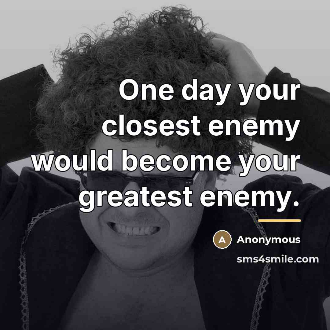 “One day your closest enemy would become your greatest enemy.…” quote by Anonymous
