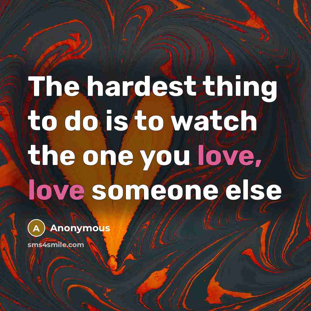 “The hardest thing to do is to watch the one…” quote by Anonymous