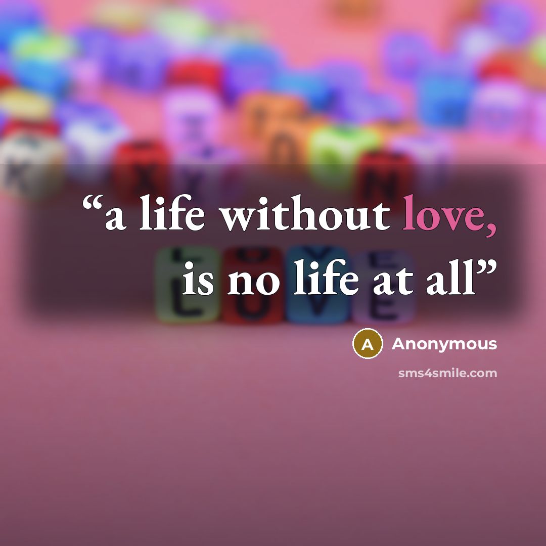 “a life without love, is no life at all” quote by Anonymous