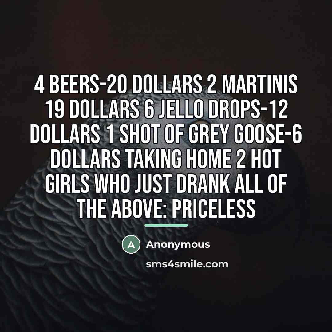 “4 beers-20 dollars 2 martinis 19 dollars 6 jello drops-12…” quote by Anonymous